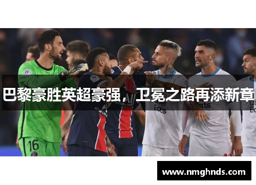 巴黎豪胜英超豪强，卫冕之路再添新章