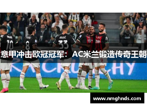意甲冲击欧冠冠军：AC米兰锻造传奇王朝