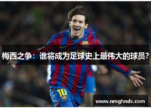梅西之争：谁将成为足球史上最伟大的球员？
