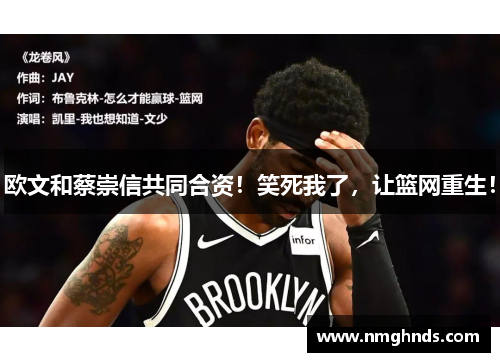 欧文和蔡崇信共同合资！笑死我了，让篮网重生！