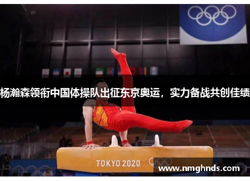 杨瀚森领衔中国体操队出征东京奥运，实力备战共创佳绩