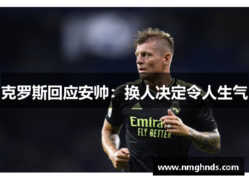 克罗斯回应安帅：换人决定令人生气