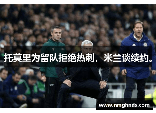 托莫里为留队拒绝热刺，米兰谈续约。